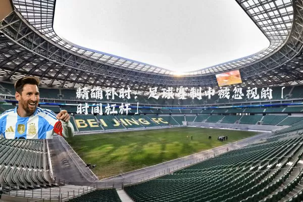 精确补时：足球赛制中被忽视的「时间杠杆」