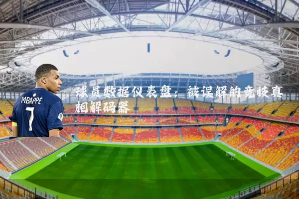 球员数据仪表盘:被误解的竞技真相解码器