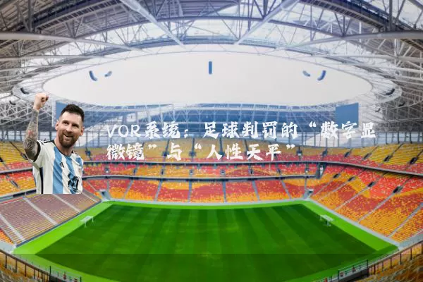 VOR系统：足球判罚的“数字显微镜”与“人性天平”