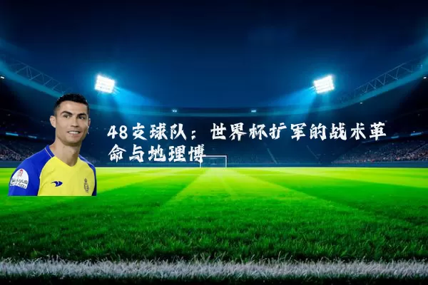 48支球队：世界杯扩军的战术革命与地理博弈