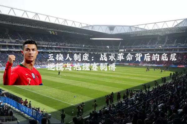 五换人制度:战术革命背后的底层逻辑与地理赛制博弈