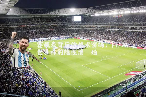 赛程表背后的战术密码：FIFA世界杯的隐性博弈场