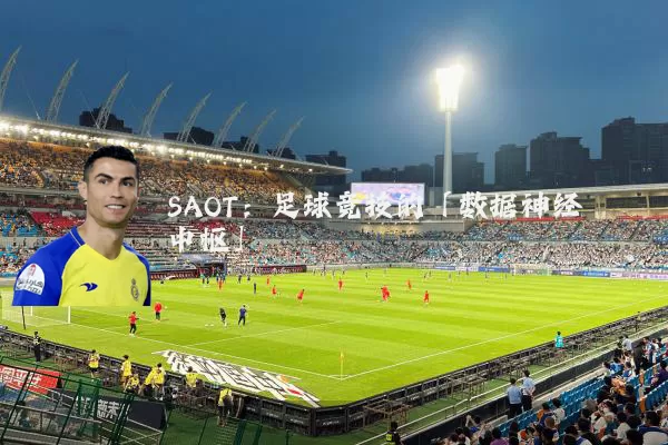 SAOT:足球竞技的「数据神经中枢」