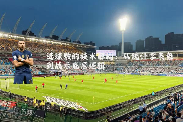 进球数的技术解构:从统计学表象到战术底层逻辑