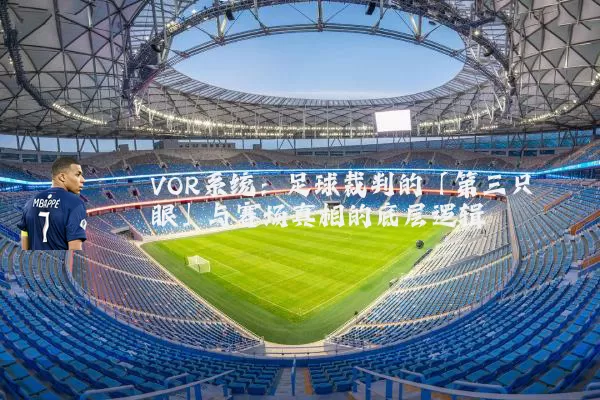 VOR系统:足球裁判的「第三只眼」与赛场真相的底层逻辑