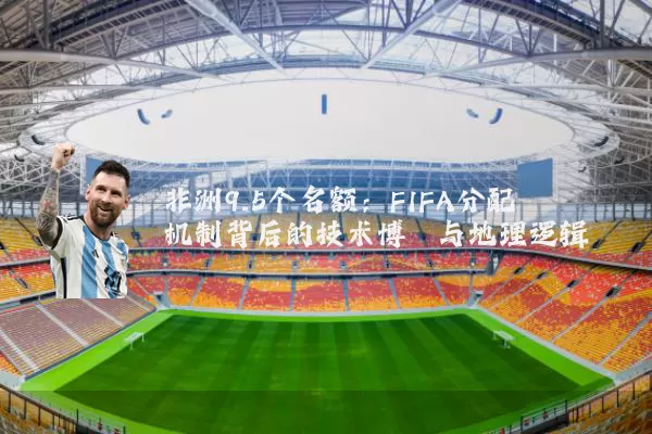 非洲9.5个名额：FIFA分配机制背后的技术博弈与地理逻辑