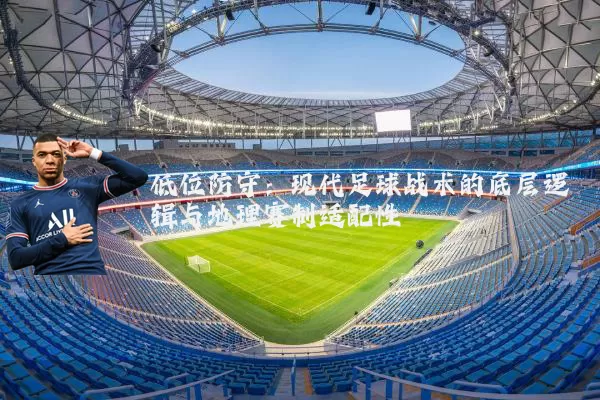 低位防守:现代足球战术的底层逻辑与地理赛制适配性