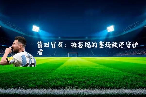 第四官员：被忽视的赛场秩序守护者
