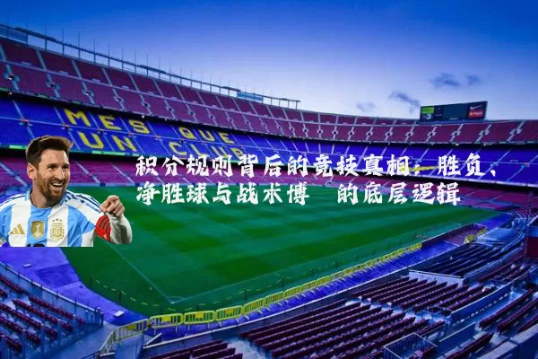 积分规则背后的竞技真相:胜负、净胜球与战术博弈的底层逻辑