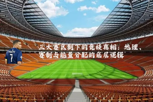 三大赛区制下的竞技真相:地理、赛制与能量分配的底层逻辑